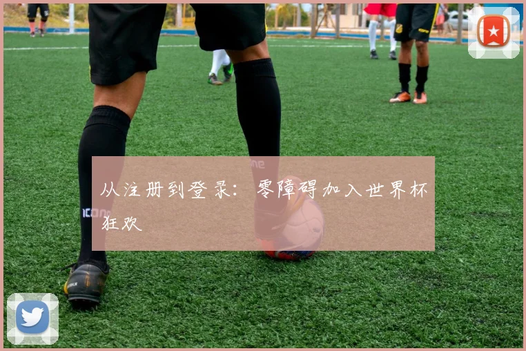 从注册到登录：零障碍加入世界杯狂欢