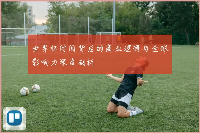 世界杯时间背后的商业逻辑与全球影响力深度剖析