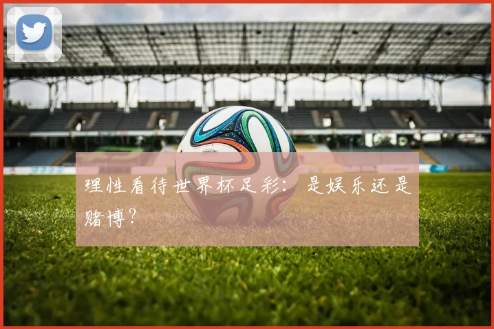 理性看待世界杯足彩：是娱乐还是赌博？