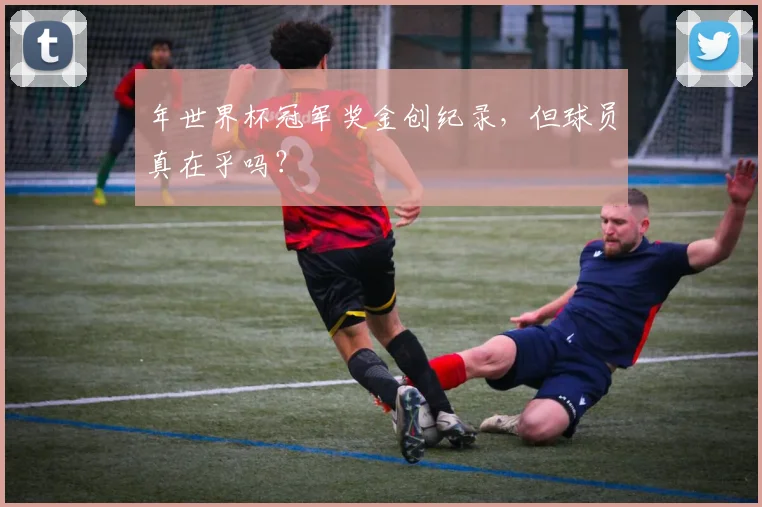 年世界杯冠军奖金创纪录，但球员真在乎吗？